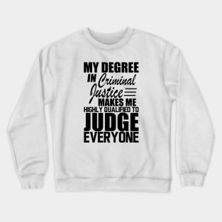 Criminal Justice - My degree in criminal justice makes me highly qualified to judge everyone Crewneck Sweatshirt